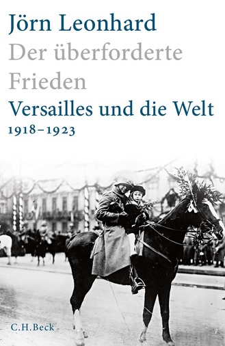 Der überforderte Frieden. Versailles und die Welt (1918-1923)