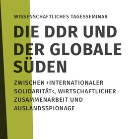 Die DDR und der globale Süden. Zwischen ›internationaler Solidarität‹, wirtschaftlicher Zusammenarbeit und Ausslandsspionage
